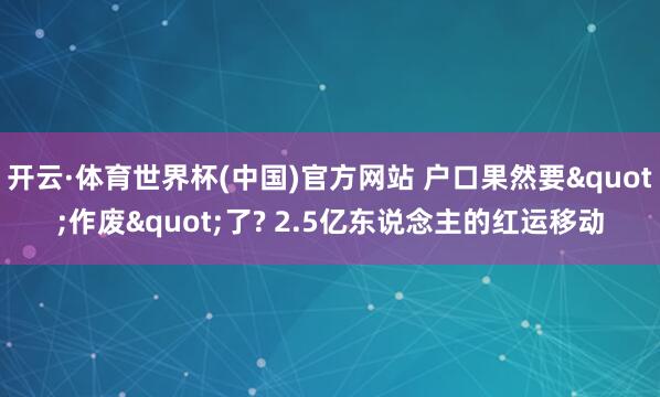 开云·体育世界杯(中国)官方网站 户口果然要"作废"了? 2.5亿东说念主的红运移动
