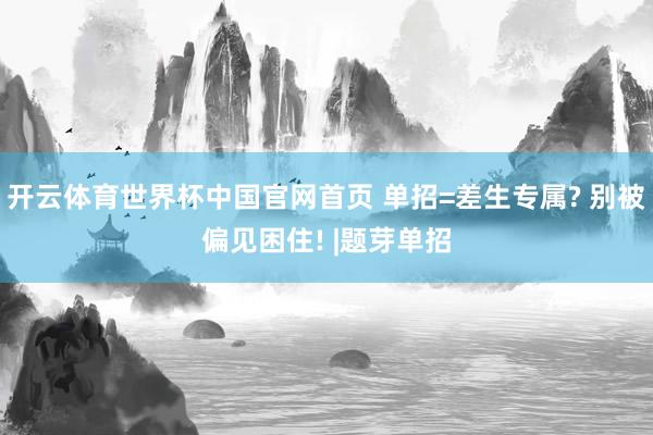 开云体育世界杯中国官网首页 单招=差生专属? 别被偏见困住! |题芽单招