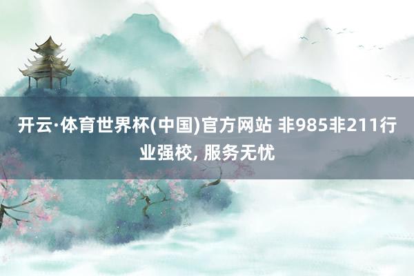 开云·体育世界杯(中国)官方网站 非985非211行业强校, 服务无忧