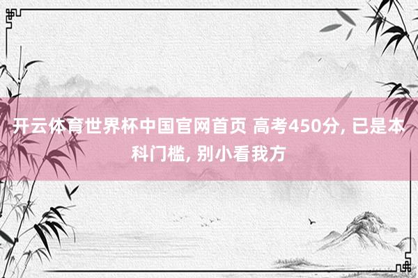 开云体育世界杯中国官网首页 高考450分, 已是本科门槛, 别小看我方