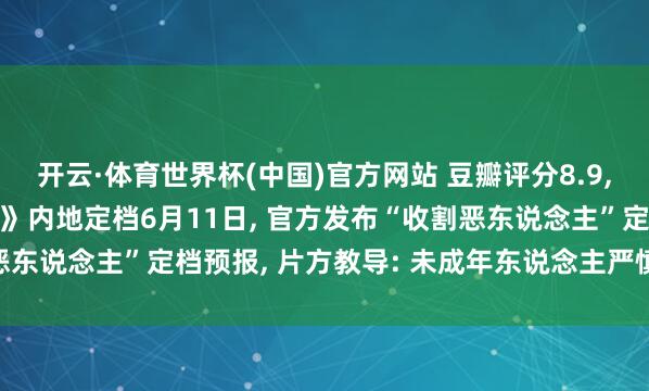 开云·体育世界杯(中国)官方网站 豆瓣评分8.9, 谢苗主演电影《火遮眼》内地定档6月11日, 官方发布“收割恶东说念主”定档预报, 片方教导: 未成年东说念主严慎选拔不雅看