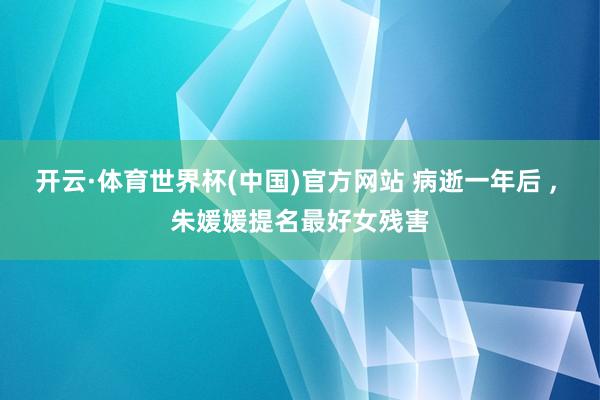 开云·体育世界杯(中国)官方网站 病逝一年后 , 朱媛媛提名最好女残害