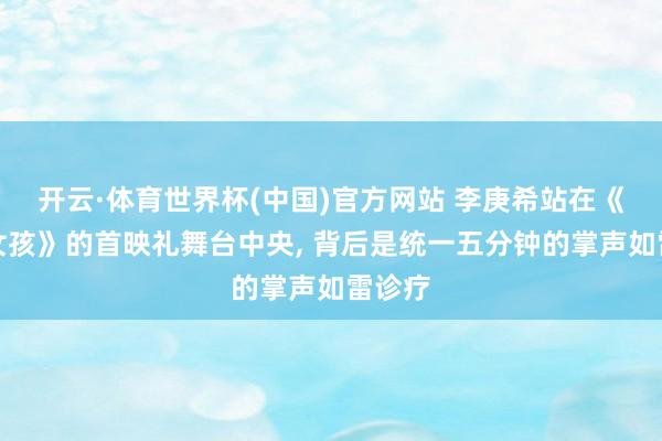 开云·体育世界杯(中国)官方网站 李庚希站在《无名女孩》的首映礼舞台中央, 背后是统一五分钟的掌声如雷诊疗