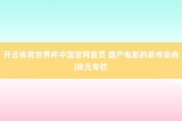 开云体育世界杯中国官网首页 国产电影的新传染病|徐元专栏