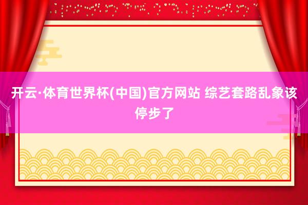 开云·体育世界杯(中国)官方网站 综艺套路乱象该停步了