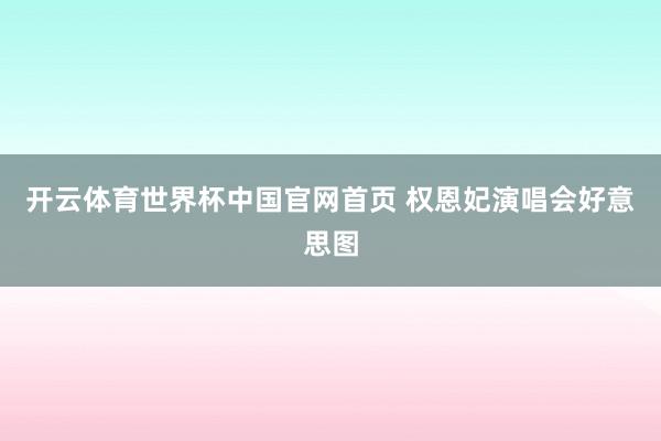 开云体育世界杯中国官网首页 权恩妃演唱会好意思图