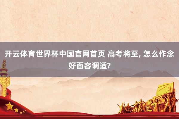 开云体育世界杯中国官网首页 高考将至, 怎么作念好面容调适?