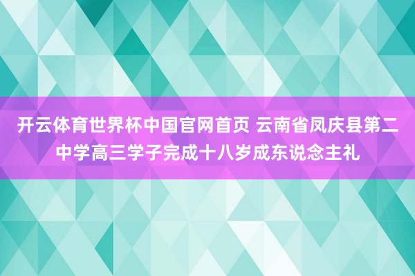 开云体育世界杯中国官网首页 云南省凤庆县第二中学高三学子完成十八岁成东说念主礼