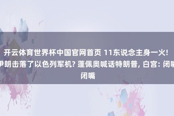 开云体育世界杯中国官网首页 11东说念主身一火! 伊朗击落了以色列军机? 蓬佩奥喊话特朗普， 白宫: 闭嘴