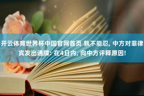 开云体育世界杯中国官网首页 孰不能忍, 中方对菲律宾发出通牒: 在4日内, 向中方评释原因!