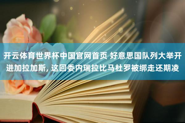 开云体育世界杯中国官网首页 好意思国队列大举开进加拉加斯， 这回委内瑞拉比马杜罗被绑走还期凌
