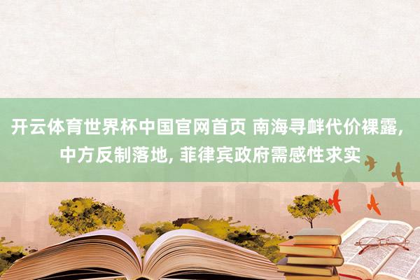 开云体育世界杯中国官网首页 南海寻衅代价裸露, 中方反制落地, 菲律宾政府需感性求实