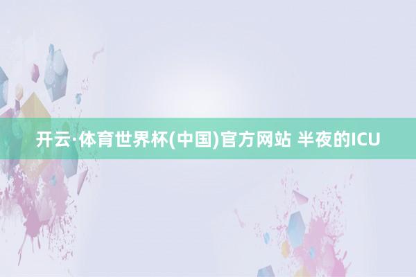 开云·体育世界杯(中国)官方网站 半夜的ICU
