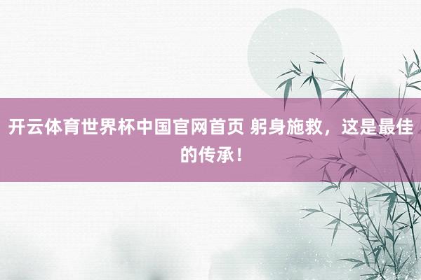 开云体育世界杯中国官网首页 躬身施救,这是最佳的传承!