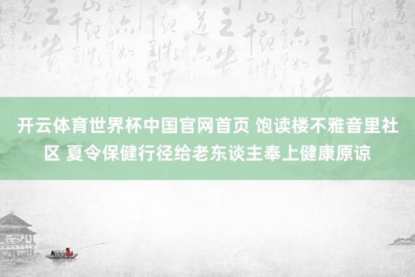 开云体育世界杯中国官网首页 饱读楼不雅音里社区 夏令保健行径给老东谈主奉上健康原谅