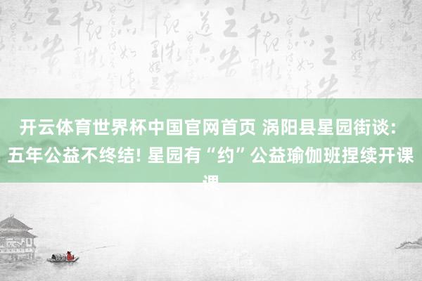 开云体育世界杯中国官网首页 涡阳县星园街谈: 五年公益不终结! 星园有“约”公益瑜伽班捏续开课