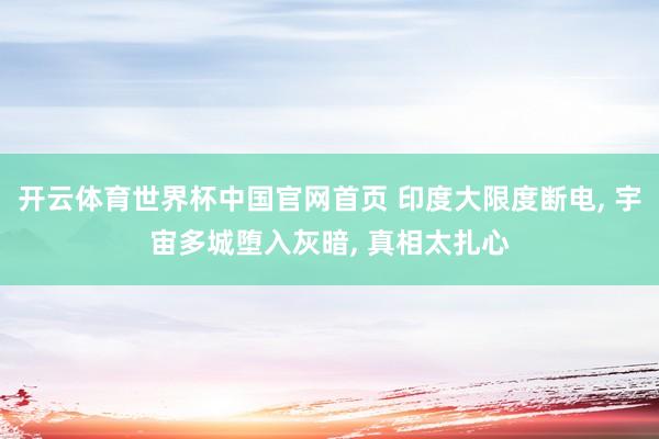 开云体育世界杯中国官网首页 印度大限度断电, 宇宙多城堕入灰暗, 真相太扎心
