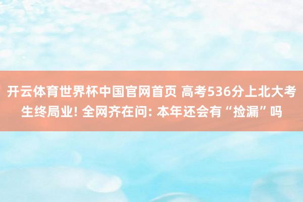 开云体育世界杯中国官网首页 高考536分上北大考生终局业! 全网齐在问: 本年还会有“捡漏”吗