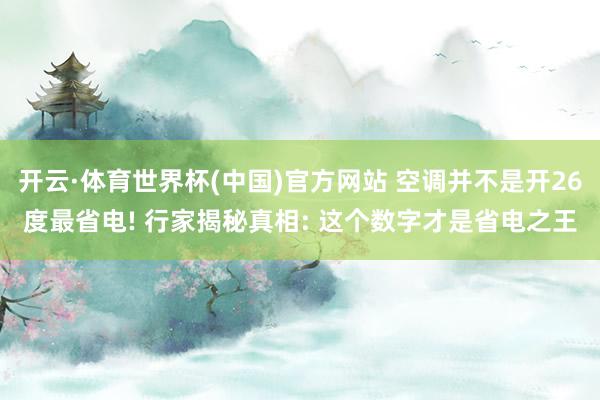 开云·体育世界杯(中国)官方网站 空调并不是开26度最省电! 行家揭秘真相: 这个数字才是省电之王