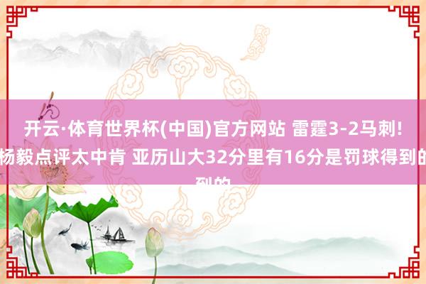 开云·体育世界杯(中国)官方网站 雷霆3-2马刺! 杨毅点评太中肯 亚历山大32分里有16分是罚球得到的