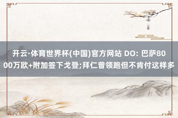 开云·体育世界杯(中国)官方网站 DO: 巴萨8000万欧+附加签下戈登;拜仁曾领跑但不肯付这样多
