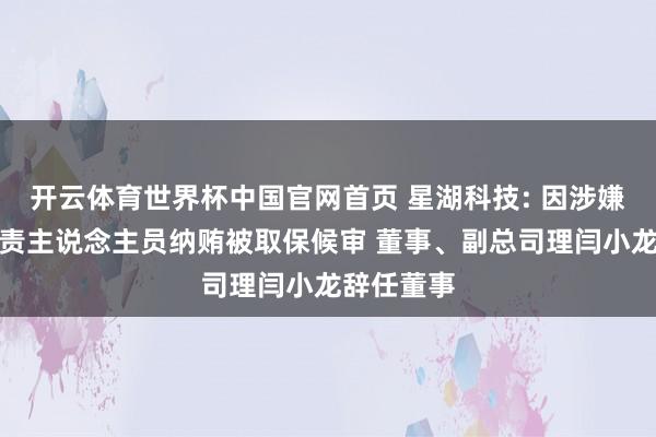 开云体育世界杯中国官网首页 星湖科技: 因涉嫌非国度职责主说念主员纳贿被取保候审 董事、副总司理闫小龙辞任董事