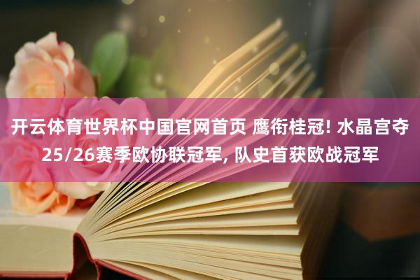 开云体育世界杯中国官网首页 鹰衔桂冠! 水晶宫夺25/26赛季欧协联冠军, 队史首获欧战冠军