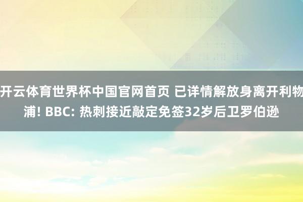 开云体育世界杯中国官网首页 已详情解放身离开利物浦! BBC: 热刺接近敲定免签32岁后卫罗伯逊