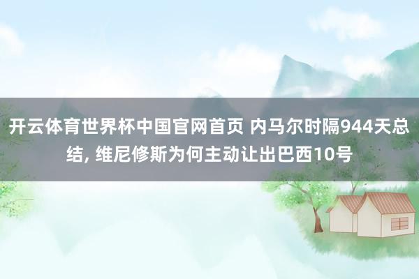 开云体育世界杯中国官网首页 内马尔时隔944天总结, 维尼修斯为何主动让出巴西10号