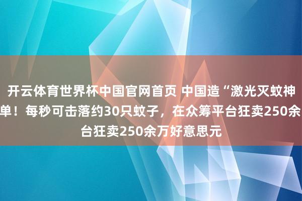 开云体育世界杯中国官网首页 中国造“激光灭蚊神器”国外爆单！每秒可击落约30只蚊子，在众筹平台狂卖250余万好意思元