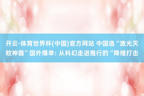 开云·体育世界杯(中国)官方网站 中国造“激光灭蚊神器”国外爆单: 从科幻走进推行的“降维打击