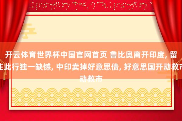开云体育世界杯中国官网首页 鲁比奥离开印度, 留住此行独一缺憾, 中印卖掉好意思债, 好意思国开动救市
