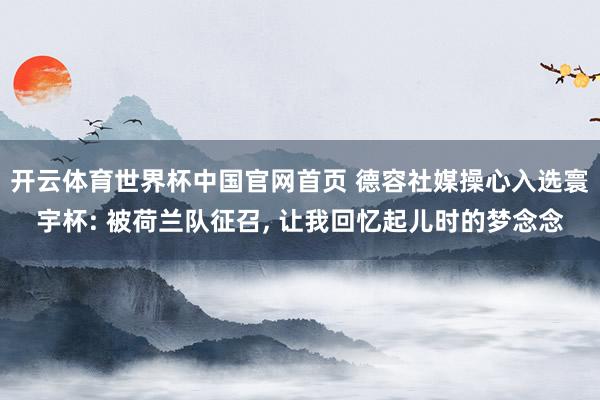 开云体育世界杯中国官网首页 德容社媒操心入选寰宇杯: 被荷兰队征召, 让我回忆起儿时的梦念念