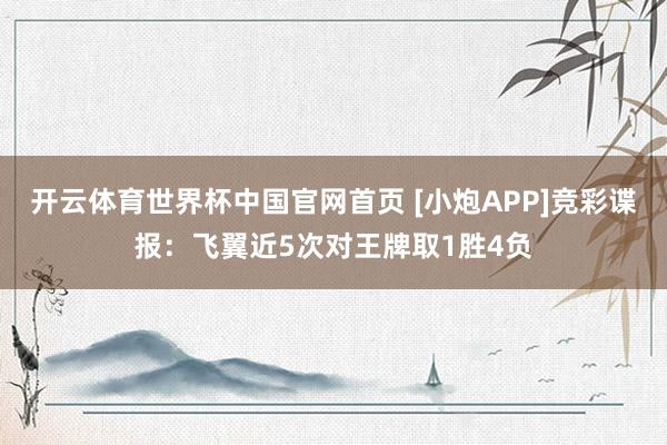 开云体育世界杯中国官网首页 [小炮APP]竞彩谍报：飞翼近5次对王牌取1胜4负