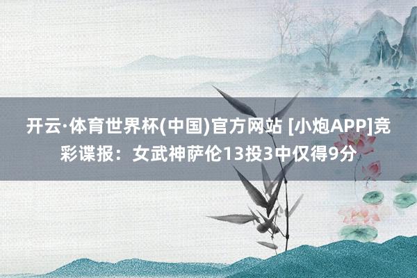 开云·体育世界杯(中国)官方网站 [小炮APP]竞彩谍报：女武神萨伦13投3中仅得9分