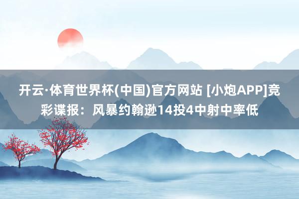开云·体育世界杯(中国)官方网站 [小炮APP]竞彩谍报：风暴约翰逊14投4中射中率低