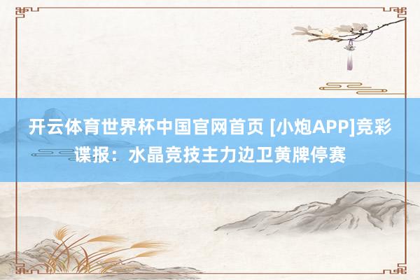 开云体育世界杯中国官网首页 [小炮APP]竞彩谍报：水晶竞技主力边卫黄牌停赛