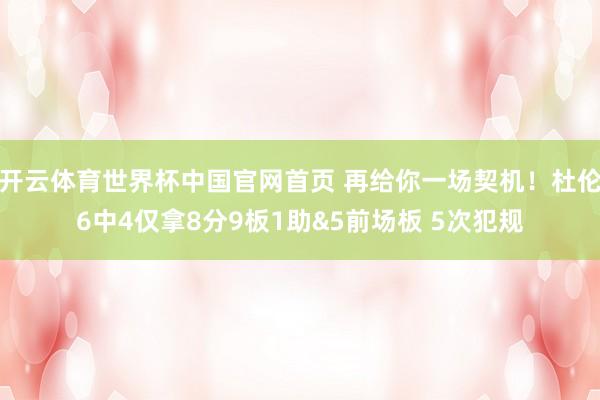 开云体育世界杯中国官网首页 再给你一场契机!杜伦6中4仅拿8分9板1助&5前场板 5次犯规