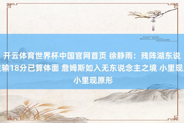 开云体育世界杯中国官网首页 徐静雨：残阵湖东说念主输18分已算体面 詹姆斯如入无东说念主之境 小里现原形