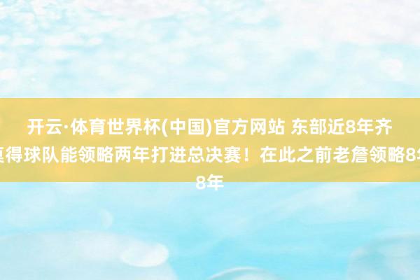 开云·体育世界杯(中国)官方网站 东部近8年齐莫得球队能领略两年打进总决赛！在此之前老詹领略8年