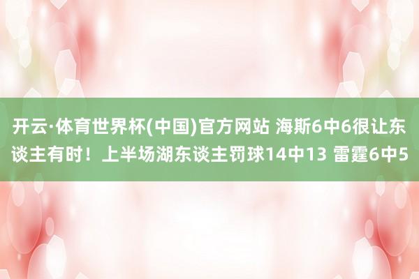 开云·体育世界杯(中国)官方网站 海斯6中6很让东谈主有时!上半场湖东谈主罚球14中13 雷霆6中5