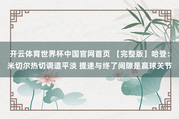开云体育世界杯中国官网首页 【完整版】哈登:米切尔热切调遣平淡 提速与终了间隙是赢球关节