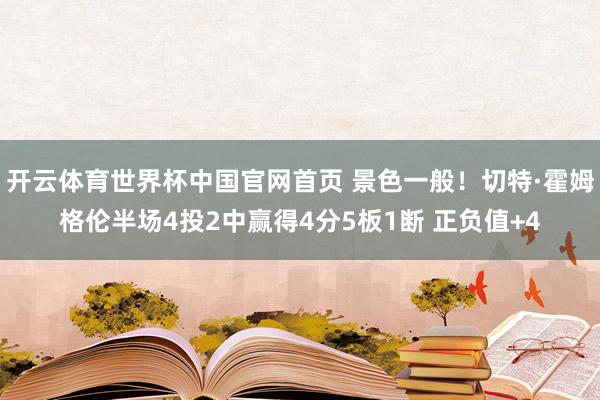 开云体育世界杯中国官网首页 景色一般!切特·霍姆格伦半场4投2中赢得4分5板1断 正负值+4