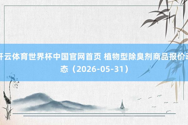 开云体育世界杯中国官网首页 植物型除臭剂商品报价动态(2026-05-31)