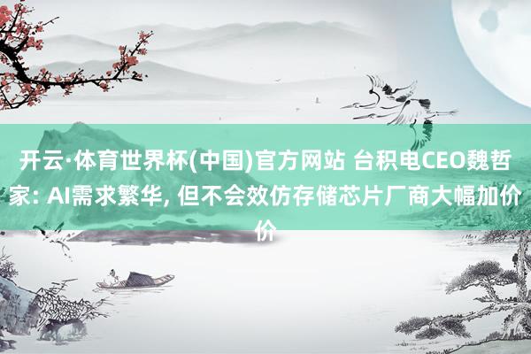 开云·体育世界杯(中国)官方网站 台积电CEO魏哲家: AI需求繁华, 但不会效仿存储芯片厂商大幅加价