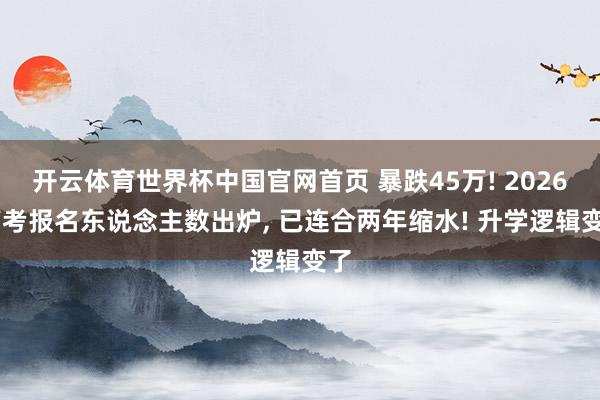 开云体育世界杯中国官网首页 暴跌45万! 2026 高考报名东说念主数出炉， 已连合两年缩水! 升学逻辑变了