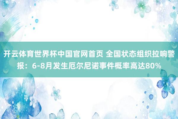 开云体育世界杯中国官网首页 全国状态组织拉响警报:6-8月发生厄尔尼诺事件概率高达80%