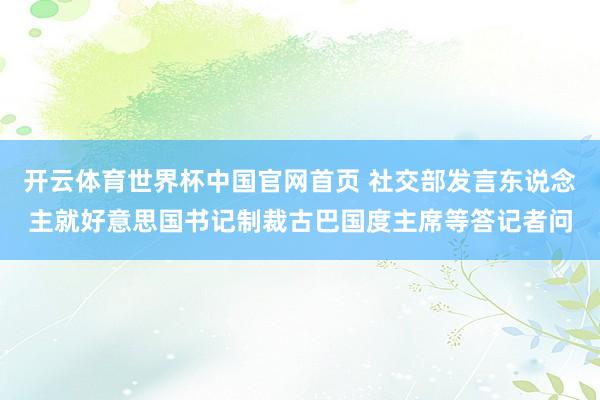 开云体育世界杯中国官网首页 社交部发言东说念主就好意思国书记制裁古巴国度主席等答记者问