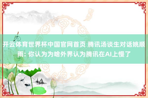 开云体育世界杯中国官网首页 腾讯汤谈生对话姚顺雨: 你认为为啥外界认为腾讯在AI上慢了