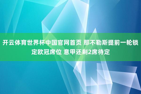 开云体育世界杯中国官网首页 那不勒斯提前一轮锁定欧冠席位 意甲还剩2席待定